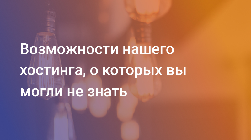 Возможности нашего хостинга, о которых вы могли не знать